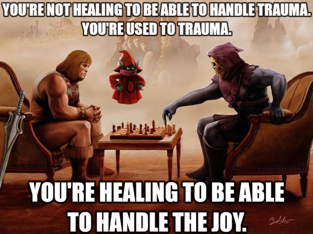 YOU'RE NOT HEALING TO BE ABLE TO HANDLE TRAUMA. YOU'RE USED TO TRAUMA. YOU'RE HEALING TO BE ABLE TO HANDLE THE JOY.