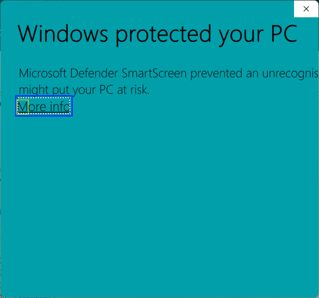 Turquoise screen with text:

"Windows proetected your PC

Microsoft Defender SmartScreen prevented an unrecognis... (the rest is off the screen)
might put your PC at risk.

More info (which is a link which has focus)