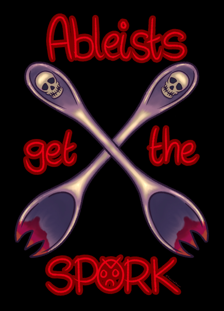 Digital cartoony art I drew of two sporks crossed like swords, the tip of the handles sporting skulls and the pointy spork ends covered in blood. The blood-red text reads "Ableists get the SPORK", the O in 'SPORK' has a >:( face