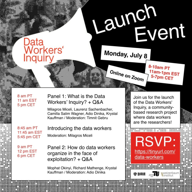 A flyer of the Launch Event for the Data Workers Inquiry. At 8 am PT / 11 am EST / 5 pm CET there is the firt panel, called "What is the Data Workers' Inquiry +Q&A". 45 minutes later the data workers will be introduces and at last panel 2 called "How to do data workers organize in the face of exploitation + Q&A" will take place at 12 pm EST. It will be held online on zoom on the 8th of July. RSVP  at https://tinyurl.com/data-workers.