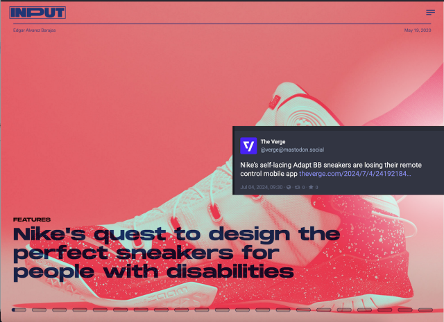 Input article from 2020 titled "Nike's quest to design perfect sneakers for people with disabilities". It's a highly visual web design with difficult navigation that is very unlikely to be accessible to screenreader users and isn't all that accessible to folks using the desktop even if they're sighted.

Collaged on top is a toot from The Verge on July 4, 2024. "Nike's self-lacing Adapt BB sneaers are losing their remote control app".