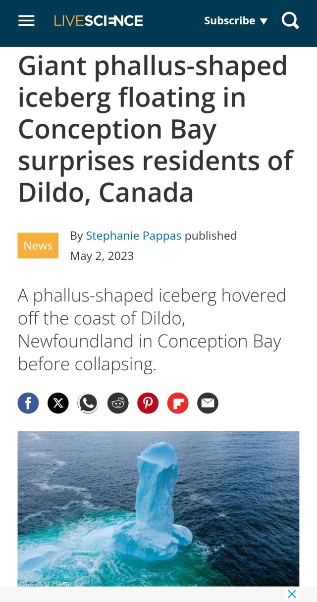 Giant phallus-shaped iceberg floating in Conception Bay surprises residents of Dildo, Canada

News

By Stephanie Pappas

 published May 2, 2023

A phallus-shaped iceberg hovered off the coast of Dildo, Newfoundland in Conception Bay before collapsing.

