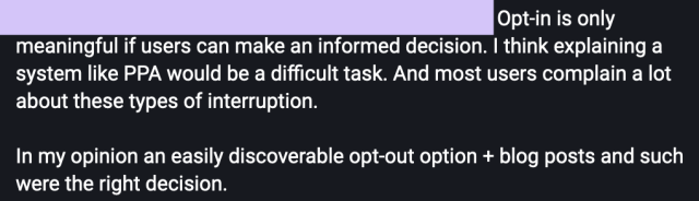 Opt-in is only meaningful if users can make an informed decision. I think explaining a system like PPA would be a difficult task. And most users complain a lot about these types of interruption.

In my opinion an easily discoverable opt-out option + blog posts and such were the right decision