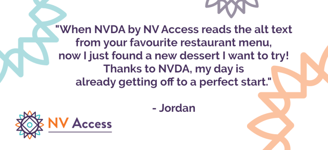 Text: "When NVDA by NV Access reads the alt text from your favourite restaurant menu, now I just found a new dessert I want to try!  Thanks to NVDA, my day is already getting off to a perfect start."
- Jordan

(NV Access logo bottom left and sunburst designs around the edge)