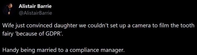 Alistair Barrie @AlistairBarrie:

Wife just convinced daughter we couldn’t set up a camera to film the tooth fairy ‘because of GDPR’.

Handy being married to a compliance manager.