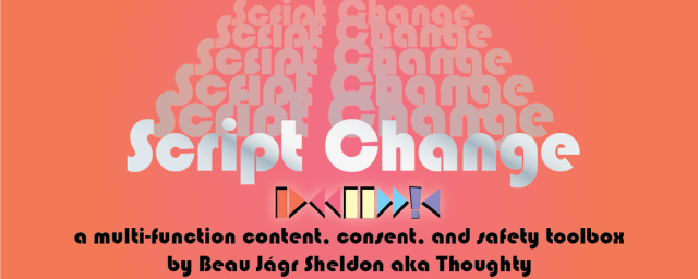 An orange and pink gradient background with cascading silver text coming down from the top that reads "Script Change" above a series of symbols like on a VHS player. The text that follows is black and reads "a multi-function content, consent, and safety toolbox by Beau Jàgr Sheldon aka thoughty. 