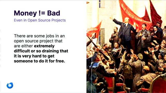 Money != Bad
Even in Open Source Projects

There are some jobs in an
open source project that
are either extremely
difficult or so draining that
it is very hard to get
someone to do it for free.