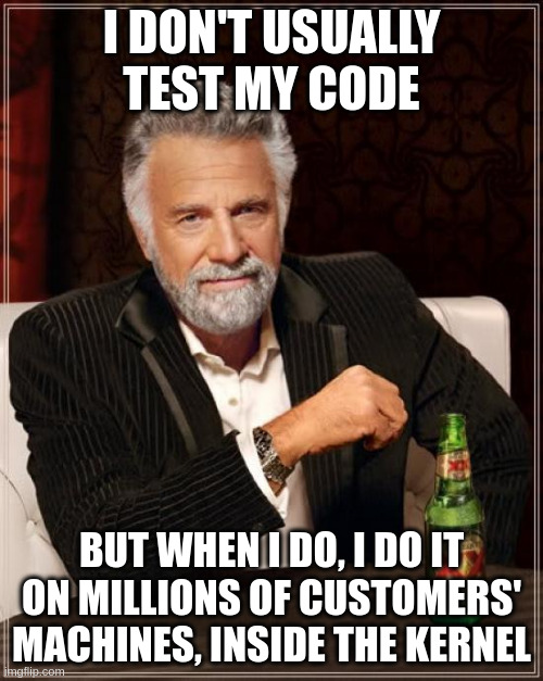 Meme: I don't usually test my code. But when I do, I do it on millions of customers' machines, inside the kernel.