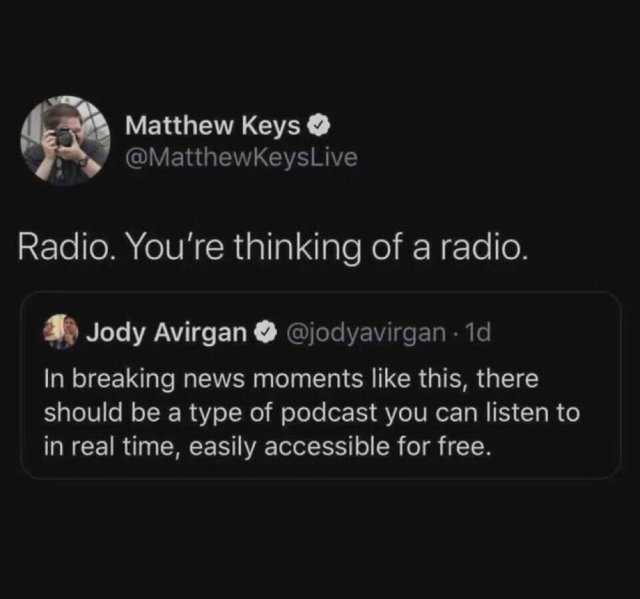 Screenshot of a quoted post from Twitter/X.
The quoted post by Jody Avirgan: "In breaking news moments like this, there should be a type of podcast you can listen to in real lime, easily accessible for free."
Reply from Matthew Keys: "Radio. You're thinking of a radio."