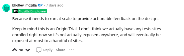 A screenshot of a Reddit comment by user "bholley_mozilla", who is identified as a Mozilla employee. The text of the comment reads:

"Because it needs to run at scale to provide actionable feedback on the design.

Keep in mind this is an Origin Trial. I don't think we actually have any tests sites enrolled right now so it's not actually exposed anywhere, and will eventually be exposed at most to a handful of sites."