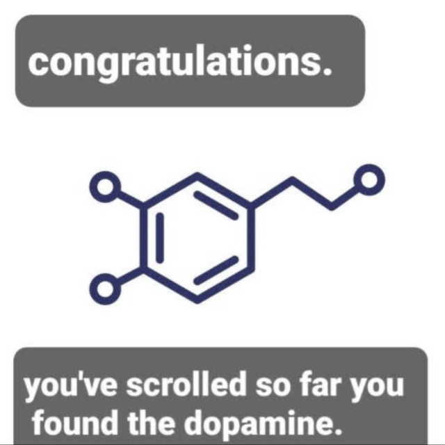 congratulations. 
you've scrolled so far you found the dopamine!
[drawing of the molecular configuration of dopamine]