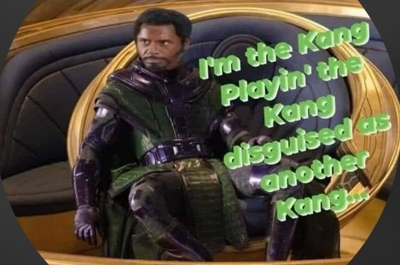 Robert Downey Junior Tropic Thunder meme spoofing on MCU Kang: 

"I'm the Kang playing the Kang disguised as another Kang"

Also: Meme not mine, stolen from Threads