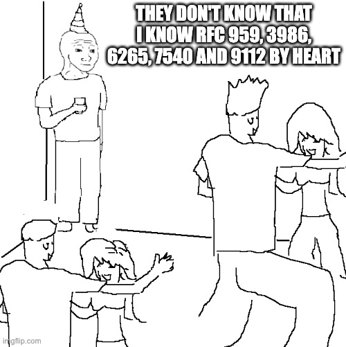 The "They don't know meme" with the words,

"They don't know that I know RFC 959, 3986, 6265, 7540 and 9112 by heart."