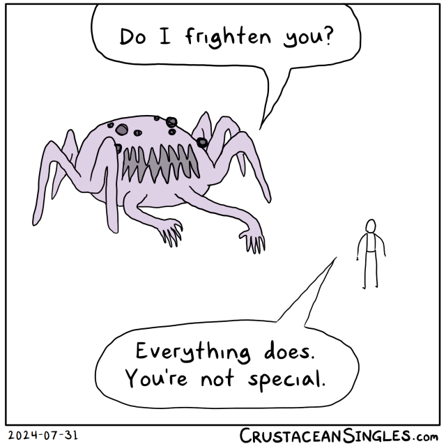 A gigantic blob monster with many eyes, six arthropod-like legs, and two human-like arms below its sharp-toothed mouth asks a little human, "Do I frighten you?" The human replies, "Everything does. You're not special."