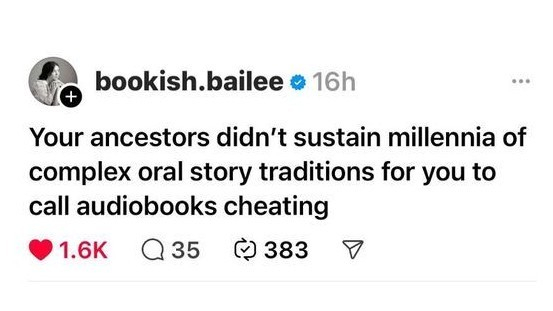 Tweet from bookish.bailee. Your ancestors didn’t sustain millennia of complex oral story traditions for you to call audiobooks cheating