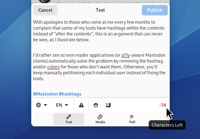 A screenshot of this toot while I was composing it. It shows that if I were to put the two hashtags at the end, my Mastodon client would not let me post it, because it would exceed the server's characters limit, indicating "minus 14 characters left".