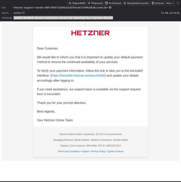 Na obrázku je e-mail, který se jeví jako oficiální zpráva od společnosti Hetzner. Začíná oslovením "Dear Customer" a pokračuje textem, který informuje o nutnosti aktualizace výchozí platební metody pro zajištění pokračující dostupnosti služeb. Odkaz, který je v e-mailu uveden, vede na údajnou konsoleH stránku (https://konsoleh.hetzner.com/acc/orb32), kde uživatelé mají aktualizovat své platební údaje po přihlášení. Vzhled e-mailu je pečlivě navržen, ale jedná se o podvod 