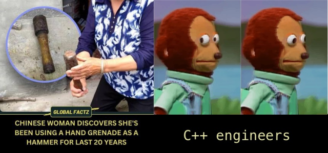 Left: Chinese woman discovers she's been using a hand grenade as a hammer for the last twenty years.

Right: Monkey Puppet Meme with the caption "C++ engineers"