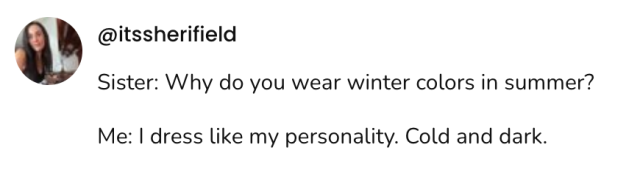 Screenshot of a social post by '@itssherifield' that says: 'Sister: Why do you wear winter colors in summer? / Me: I dress like my personality. Cold and dark.'