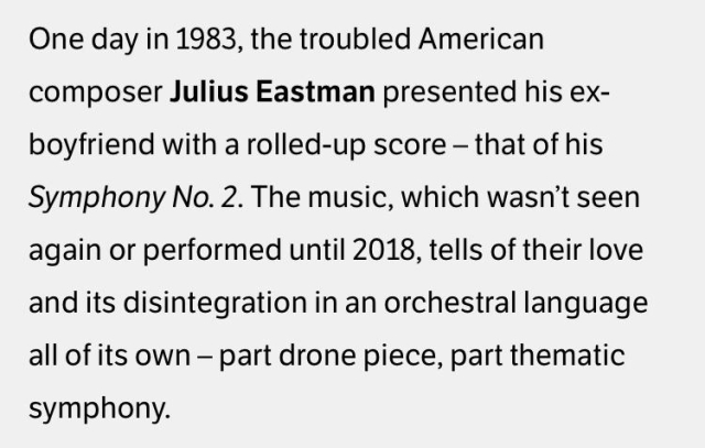 One day in 1983, the troubled American composer Julius Eastman presented his ex-boyfriend with a rolled-up score — that of his Symphony No. 2. The music, which wasn’t seen again or performed until 2018, tells of their love and its disintegration in an orchestral language all of its own — part drone piece, part  thematic symphony.