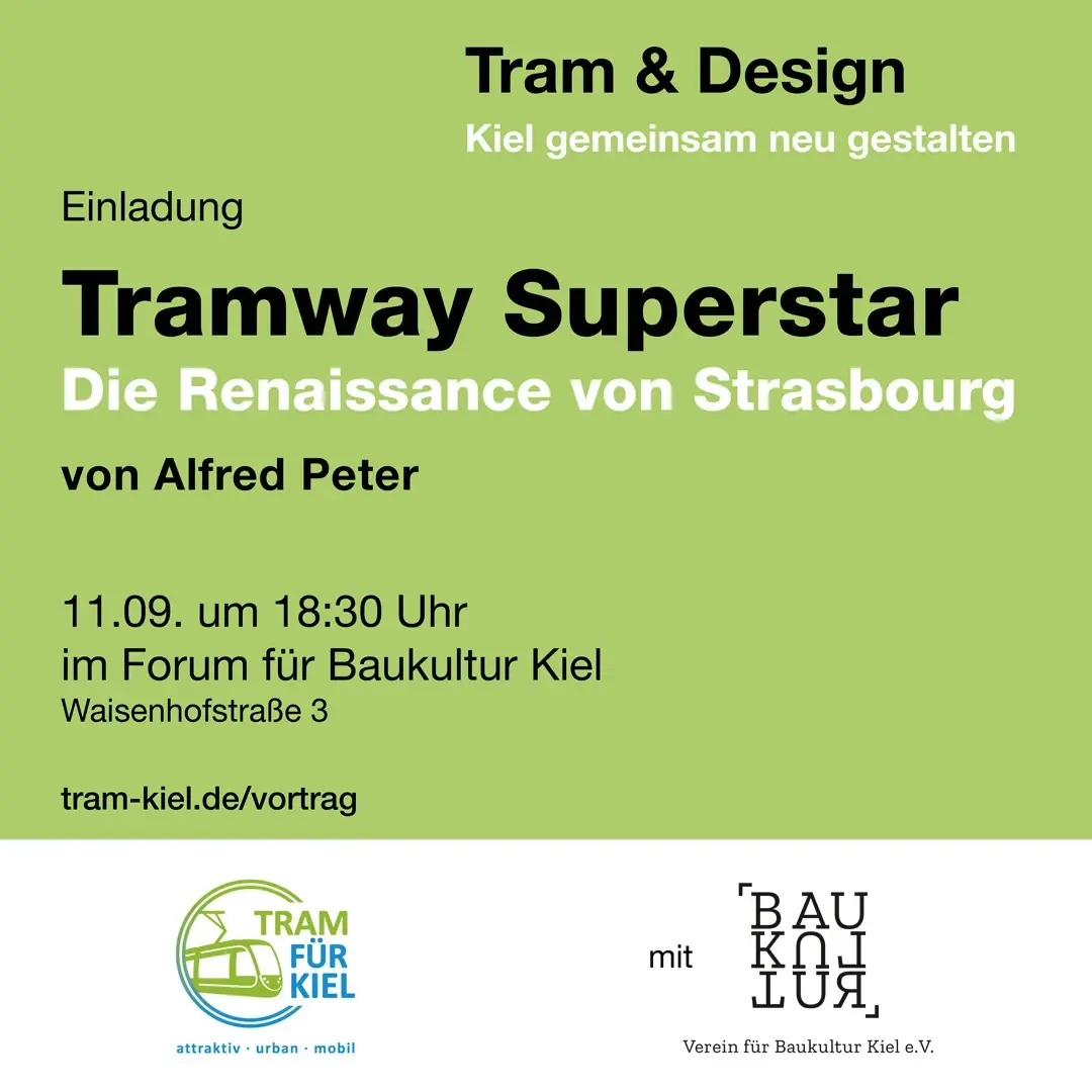 Tram & Design
Kiel gemeinsam neu gestalten
Einladung
Tramway Superstar
Die Renaissance von Strasbourg
von Alfred Peter
11.09. um 18:30
im Forum für Baukultur Kiel
Waisenhofstr. 3
tram-kiel.de/vortrag
Tram für Kiel und Forum für Baukultur