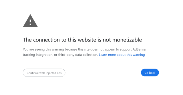 "The connection to this website is not monetizable
You are seeing this warning because this site does not appear to support AdSense, tracking integration, or third-party data collection. Learn more about this warning"

[Continue with injected ads]
[Go back]