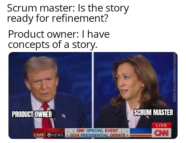 Split screen debate photo of Donald Trump labeled "Product owner" and Kamala Harris labeled "Scrum master"

Caption:
  Scrum master: Is the story ready for refinement?
  Product owner: I have concepts of a story. 