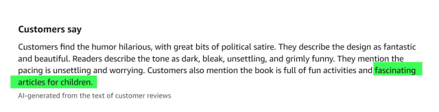 Customers say
Customers find the humor hilarious, with great bits of political satire. They describe the design as fantastic and beautiful. Readers describe the tone as dark, bleak, unsettling, and grimly funny. They mention the pacing is unsettling and worrying. Customers also mention the book is full of fun activities and fascinating articles for children.

AI-generated from the text of customer reviews