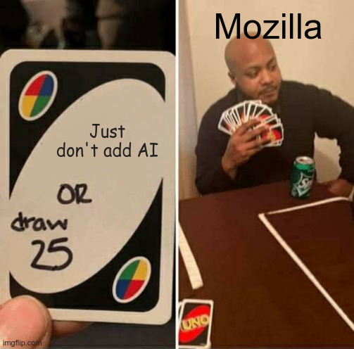 Uno draw 25 cards meme:
"Just don't add AI OR draw 25"
Mozilla draws 25.