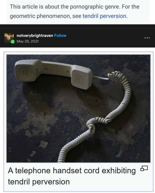 This article is about the pornographic genre. For the geometric phenomenon, see tendril perversion. 
 (screen cap of tumbler post from notverybrightraven)

A corded phone receiver, the coiled cord has some kinks in it. 

Caption: A telephone handset cord exhibiting tendril perversion. 