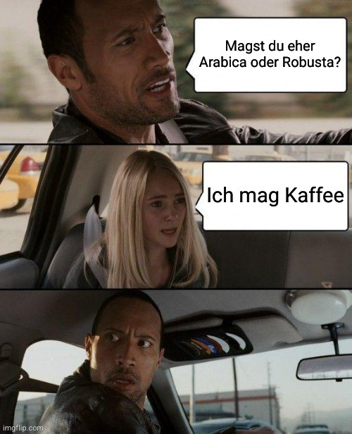 Zwei Menschen im Auto. Der Fahrer fragt die Mitfahrende, ob sie Arabica oder Robusta eher mag. Sie antwortet darauf Ich mag kaffee woraufhin der Fahrer sich schockiert umdreht 