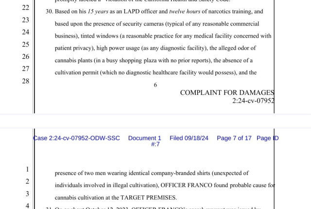 Based on his
15 years
 as an LAPD officer and
twelve hours
 of narcotics training, and  based upon the presence of security cameras (typical of any reasonable commercial  business), tinted windows (a reasonable practice for any medical facility concerned with  patient privacy), high power usage (as any diagnostic facility), the alleged odor of cannabis plants (in a busy shopping plaza with no prior reports), the absence of a cultivation permit (which no diagnostic healthcare facility would possess), and the  presence of two men wearing identical company-branded shirts (unexpected of individuals involved in illegal cultivation), OFFICER FRANCO found probable cause for cannabis cultivation at the TARGET PREMISES