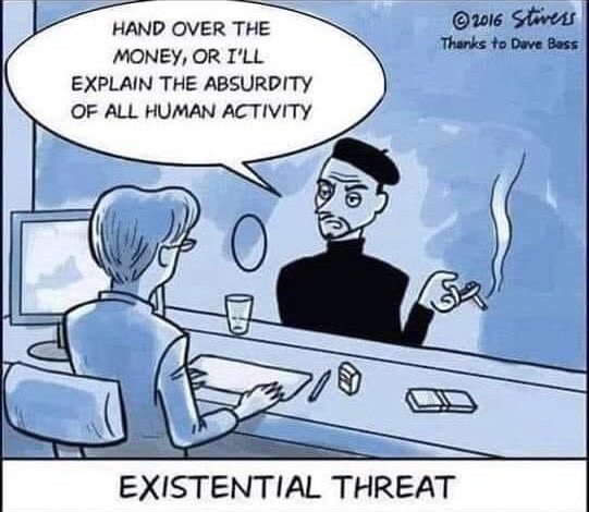 A cartoon called "Existential Threat"

A slim young man standing in front of a bank counter. He's dressed in a black sweater, a black basque hat and is smoking a cigarette.

He says to the woman behind the counter: "Hand over the money, or I'll explain the absurdity of all human activity."