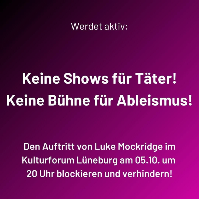 sharepic. Werdet aktiv: keine Shows für Täter! Keine Bühne für Ableismus! Den Auftritt von Like Mockridge im Kulturforum Lüneburg am 05.10. um 20 Uhr blockieren und verhindern!