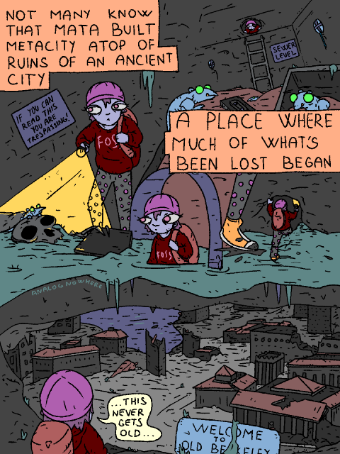 Fosschild descends into the sewers of Metacity.

Fosschild: "Not many know that MATA bult Metacity atop of ruins of an ancient city. A place where much of what's been lost once began."

Fosschild treks through the sewers, until it comes across an opening and climbs through, laying its eyes onto the ruins of Old Berkeley.

Fosschild: "This never gets old..."