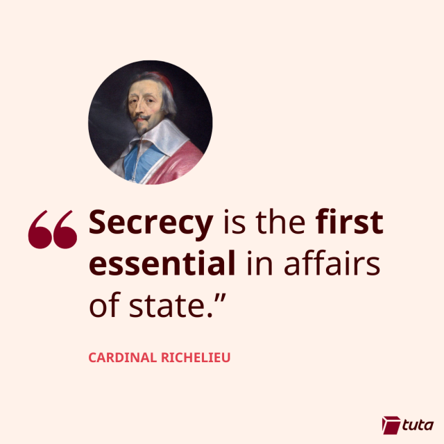 Secrecy is the first essential in affairs of state - Cardinal Richelieu 