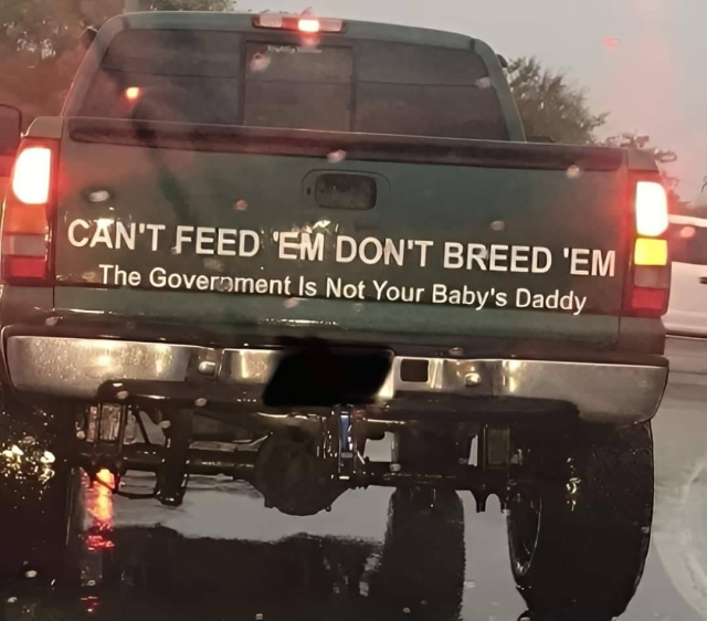 A big ole tiny dick truck with a giant sticker that says:

Can't feed em don't breed em. The government isn't your baby daddy.