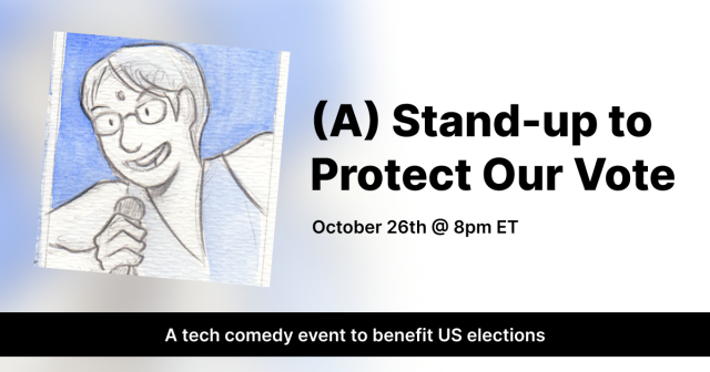 (A) Stand-up to Protect Our Vote

October 26th at 8pm ET

A tech comedy event to benefit US elections

(watercolor image of Sumana holding a mic)