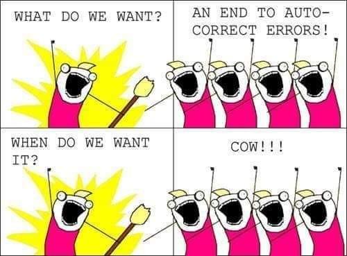 Même "What do we want?/When do we want it?".
- What do we want?
- An end to autocorrect errors!
- when do we want it?
- Cow!!!
Crédit : je sais pas.