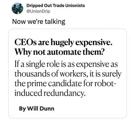 CEOs are hugely expensive. Why not automate them?

If a single role is as expensive as thousands of workers, it is surely the prime candidate for robot-induced redundancy.  

by Will Dunn
Originally posted by Dripped Out Trade Unionists @UnionDrip