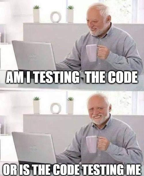 A two panel meme with Hide the pain Harold. First panel reads "Am I testing the code", the second panel reads "of is the code testing me"?