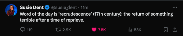 Screenshot of a tweet by Susie Dent, reading:
"Word of the day is ‘recrudescence’ (17th century): the return of something terrible after a time of reprieve."

Tweet was posted 11 minutes ago is "liked" by me and 7.8k others.