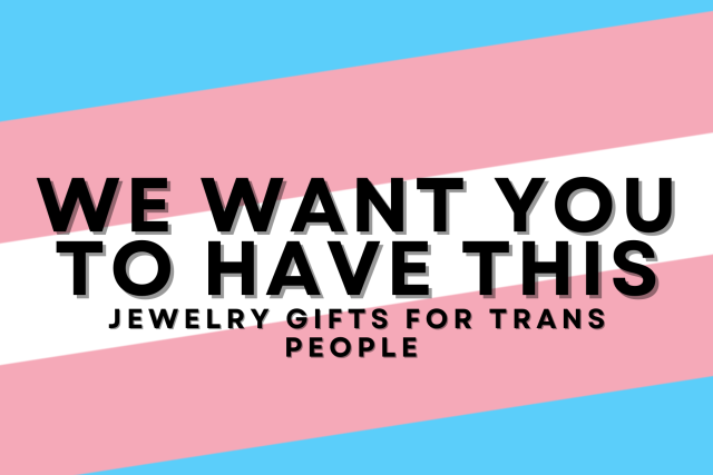 WE WANT YOU
TO HAVE THIS

JEWELRY GIFTS FOR TRANS PEOPLE