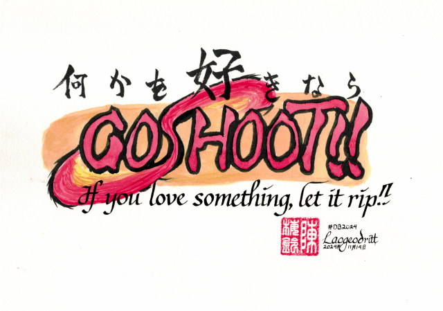 A logo-like word art piece. It reads, in Japanese, "nanika wo suki nara GO SHOOT!!". The first line is in kaishō script in black, and the words GO SHOOT are in red watercolour. Below it, the English words in italic script and black ink, it reads: "If you love something, let it rip!!" The S in GO SHOOT is extended to create two disks, in a red-to-yellow gradient above and below that evoke spinning beyblades. A light orange splotch forms the background, on white paper.