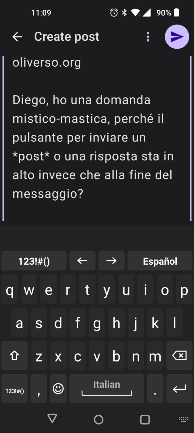 phone screenshot with a text in Italian:

> Diego, ho una domanda mistico-mastica, perché il pulsante per inviare un *post* o una risposta sta in alto invece che alla fine del messaggio?
>
> Per rispondere dopo aver scritto devo muovere tutta la mano fino in alto...
>
> Non mi sembra una buona ergonomia... 🤔
