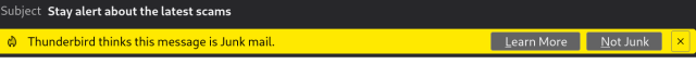 Screenshot:

Subject Stay alert about the latest scam

On a yellow background: "Thunderbird thinks this message is Junk mail."