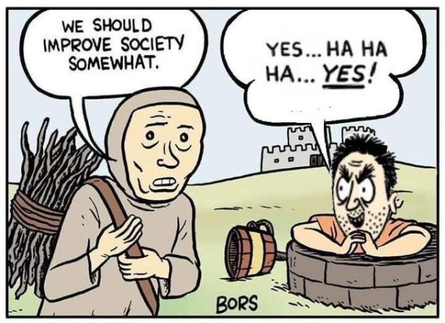 It's the BORS cartoon where the medieval peasant says "we should improve society somewhat," but instead of the guy who says "yet you participate in society, I am very intelligent," popping up out of the well it's the sickos guy from the onion cartoon saying "yes...HA HA HA...YES!"