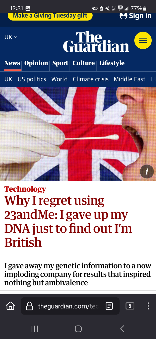 Article from The Guardian
Headline is "Why I regret using 23andMe: I gave up my DNA just to find out I’m British"
Subtitle is "I gave away my genetic information to a now imploding company for results that inspired nothing but ambivalence"