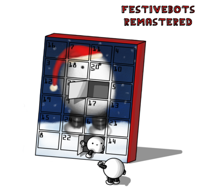 An advent calendar - the kind with little doors that usually have chocolate behind them - with a picture of a smiling Bigbot in a snowy landscape wearing a Santa hat drawn in soft colours. The numbered doors are arranged in a 4 x 6 grid. One of the doors (3 across and 3 down) is open already, while a second (3 across and 6 down) is being opened from inside by a tiny, spherical robot with banded arms and legs. It has one hand on the inside of the door and one gripping the other side of the rectangular opening, and one of its legs is hitched over the side. A second, seemingly identical robot - presumably the former occupant of the first door - is on the ground, looking at it emerge, waving. The robot climbing out is smiling, while the face of the other one isn't visible. The picture is in full colour, and the edge of the calendar is red. The same red is used for the lettering of the logo, which now reads, "FESTIVEBOTS REMASTERED".