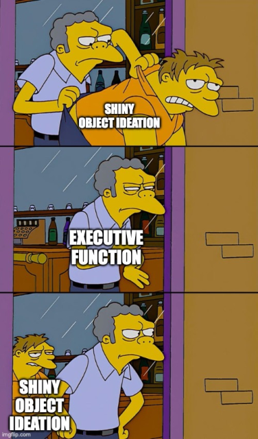 The "Moe Throwing Barney Out Of The Bar" meme. Moe is labelled "Executive Function" and Barney is labelled "Shiny Object Ideation".